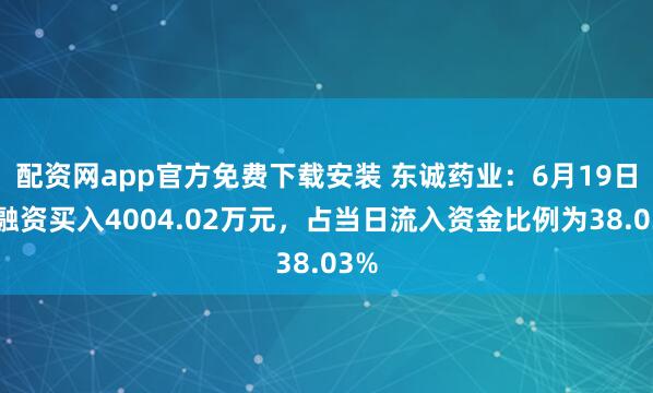 配资网app官方免费下载安装 东诚药业：6月19日获融资买入4004.02万元，占当日流入资金比例为38.03%