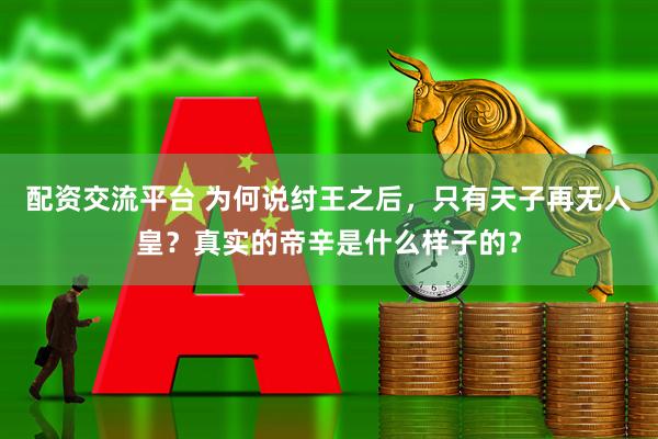配资交流平台 为何说纣王之后，只有天子再无人皇？真实的帝辛是什么样子的？