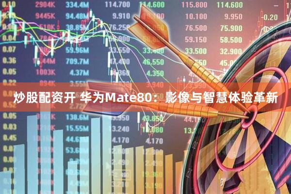 炒股配资开 华为Mate80：影像与智慧体验革新