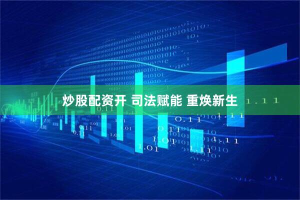 炒股配资开 司法赋能 重焕新生