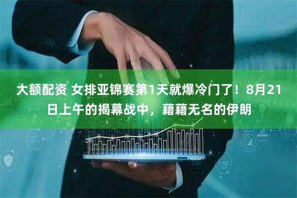 大额配资 女排亚锦赛第1天就爆冷门了！8月21日上午的揭幕战中，藉藉无名的伊朗